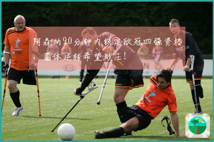 阿森纳90分钟内锁定欧冠四强资格，葡体逆转希望渺茫！