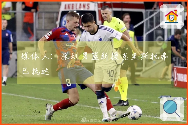 媒体人：深圳男篮新援克里斯托弗已抵达