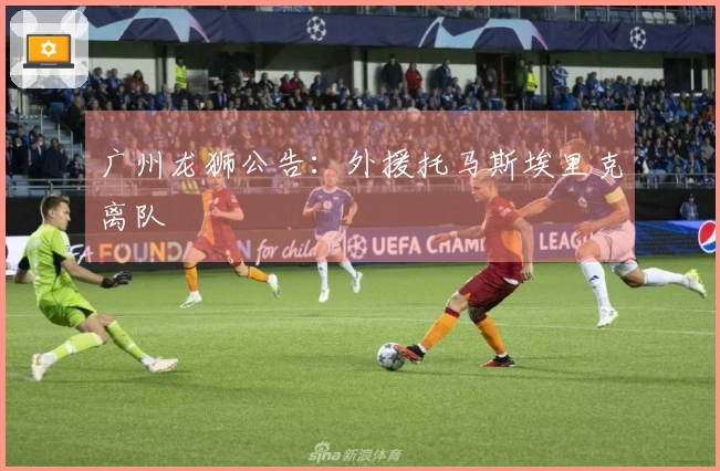 广州龙狮公告：外援托马斯埃里克离队