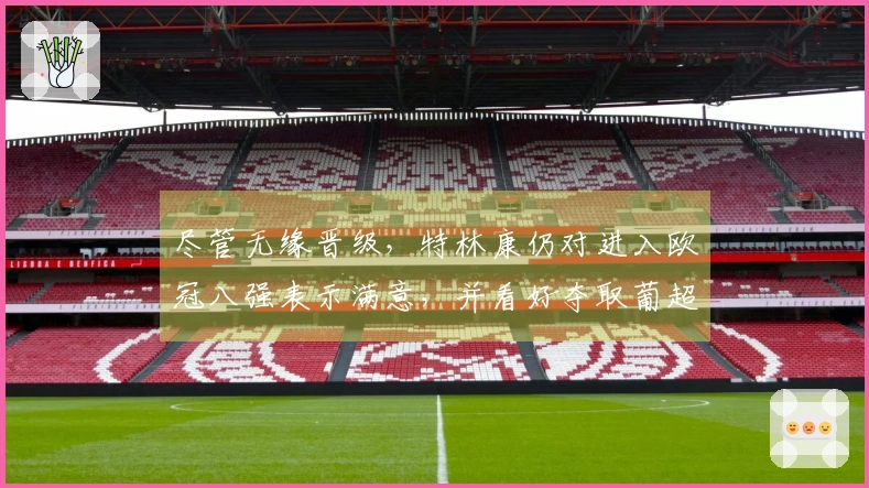 尽管无缘晋级，特林康仍对进入欧冠八强表示满意，并看好夺取葡超冠军的机会