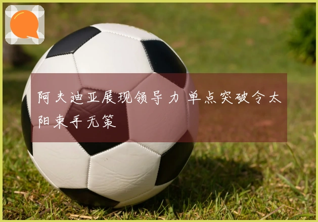 阿夫迪亚展现领导力 单点突破令太阳束手无策